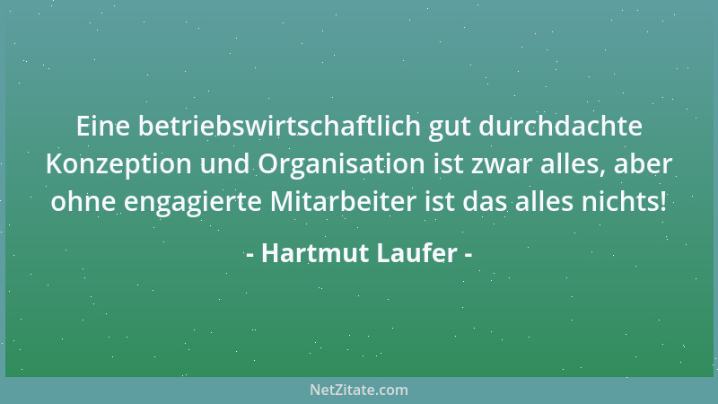 Hartmut Laufer - Eine betriebswirtschaftlich gut durchdachte Konzeption und Organisation ist zwar alles, aber ohne engagier...