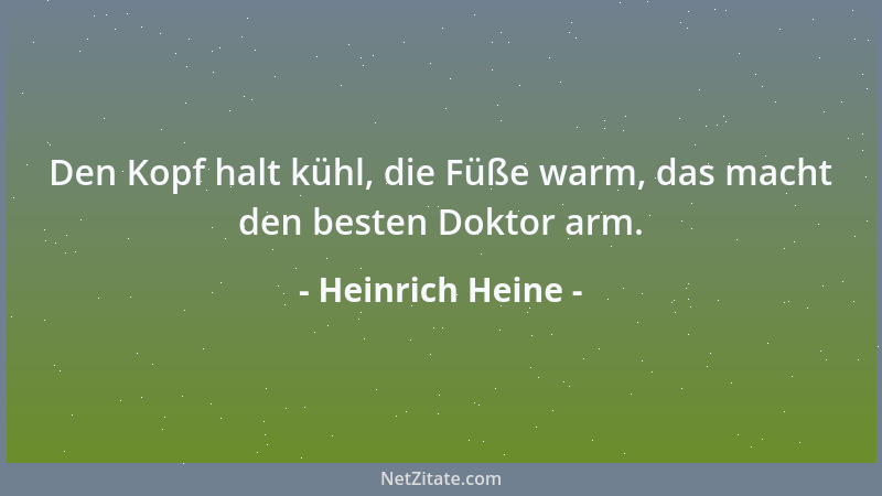 Heinrich Heine - Den Kopf halt kühl, die Füße warm, das macht den besten Doktor arm....