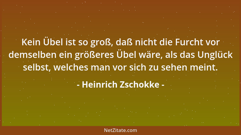 Heinrich Zschokke - Kein Übel ist so groß, daß nicht die Furcht vor demselben ein größeres Übel wäre, als das Unglück selbs...