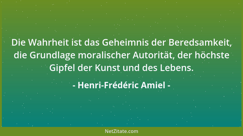 Henri-Frédéric Amiel - Die Wahrheit ist das Geheimnis der Beredsamkeit, die Grundlage moralischer Autorität, der höchste Gi...