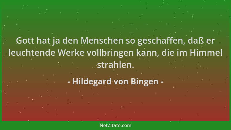 Hildegard von Bingen - Gott hat ja den Menschen so geschaffen, daß er leuchtende Werke vollbringen kann, die im Himmel stra...
