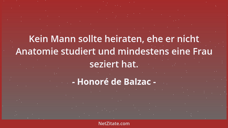 Honoré de Balzac - Kein Mann sollte heiraten, ehe er nicht Anatomie studiert und mindestens eine Frau seziert hat....