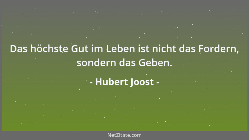 Hubert Joost - Das höchste Gut im Leben ist nicht das Fordern, sondern das Geben....