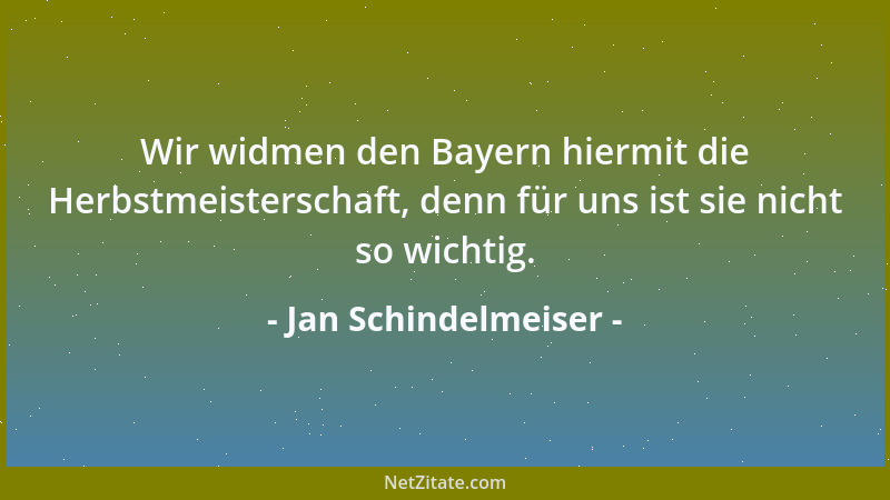 Jan Schindelmeiser - Wir widmen den Bayern hiermit die Herbstmeisterschaft, denn für uns ist sie nicht so wichtig....