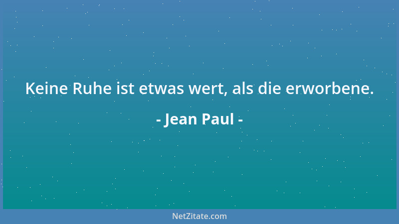 Jean Paul - Keine Ruhe ist etwas wert, als die erworbene....