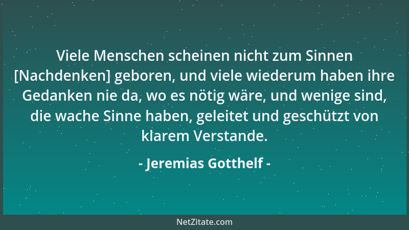 Jeremias Gotthelf - Viele Menschen scheinen nicht zum Sinnen [Nachdenken] geboren, und viele wiederum haben ihre Gedanken n...