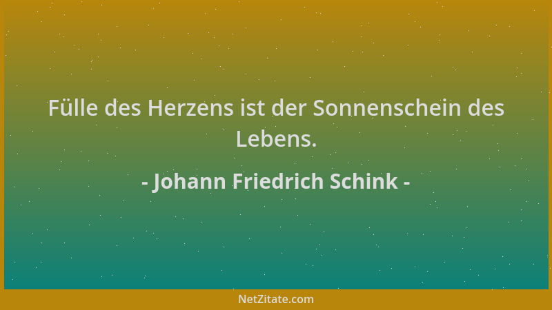 Johann Friedrich Schink - Fülle des Herzens ist der Sonnenschein des Lebens....