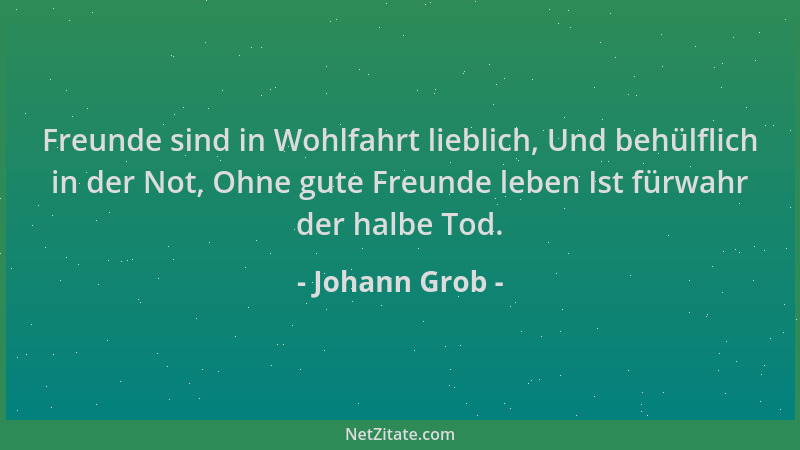 Johann Grob - Freunde sind in Wohlfahrt lieblich, Und behülflich in der Not, Ohne gute Freunde leben Ist fürwahr der halbe...