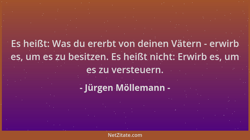 Jürgen Möllemann - Es heißt: Was du ererbt von deinen Vätern - erwirb es, um es zu besitzen. Es heißt nicht: Erwirb es, um...