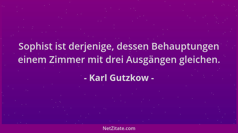 Karl Gutzkow - Sophist ist derjenige, dessen Behauptungen einem Zimmer mit drei Ausgängen gleichen....