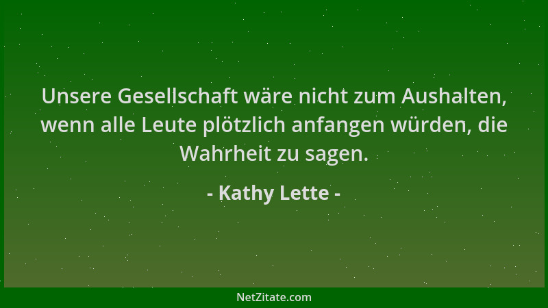 Kathy Lette - Unsere Gesellschaft wäre nicht zum Aushalten, wenn alle Leute plötzlich anfangen würden, die Wahrheit zu sage...