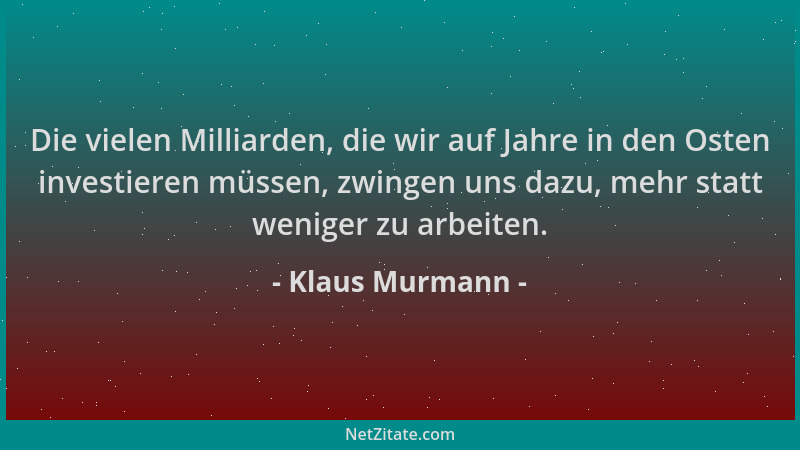 Klaus Murmann - Die vielen Milliarden, die wir auf Jahre in den Osten investieren müssen, zwingen uns dazu, mehr statt weni...