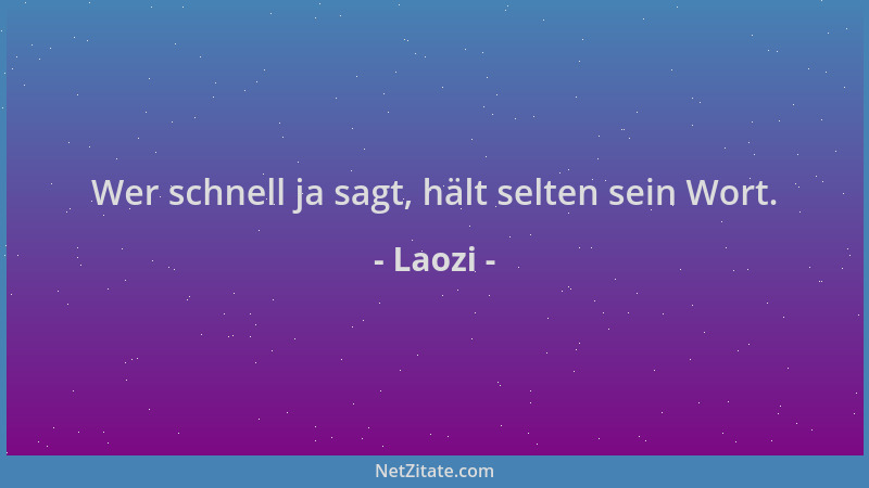 Laozi - Wer schnell ja sagt, hält selten sein Wort....