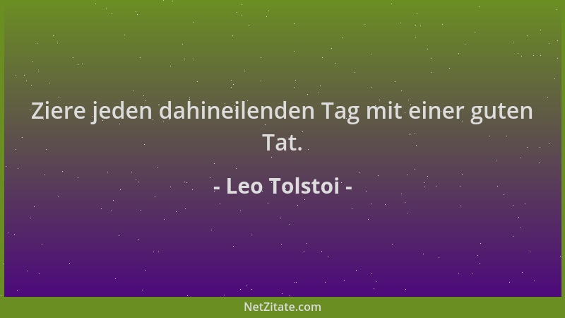 Leo Tolstoi - Ziere jeden dahineilenden Tag mit einer guten Tat....