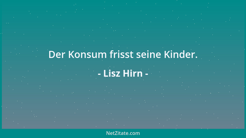 Lisz Hirn - Der Konsum frisst seine Kinder....