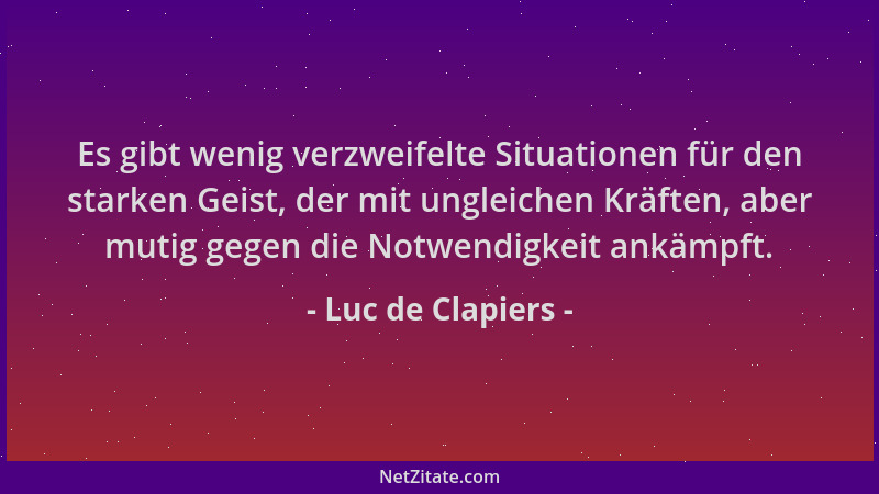 Luc de Clapiers - Es gibt wenig verzweifelte Situationen für den starken Geist, der mit ungleichen Kräften, aber mutig gege...