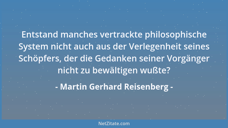 Martin Gerhard Reisenberg - Entstand manches vertrackte philosophische System nicht auch aus der Verlegenheit seines Schöpf...