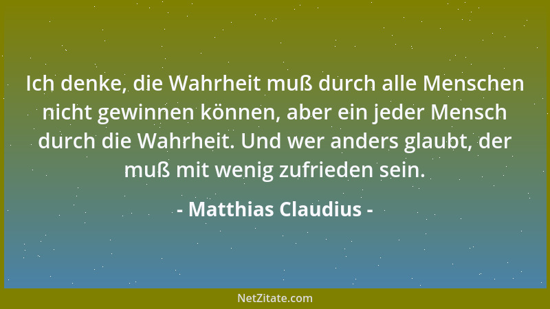 Matthias Claudius - Ich denke, die Wahrheit muß durch alle Menschen nicht gewinnen können, aber ein jeder Mensch durch die...