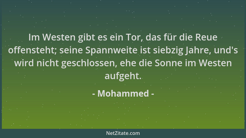 Mohammed - Im Westen gibt es ein Tor, das für die Reue offensteht; seine Spannweite ist siebzig Jahre, und 's wird nicht ges...