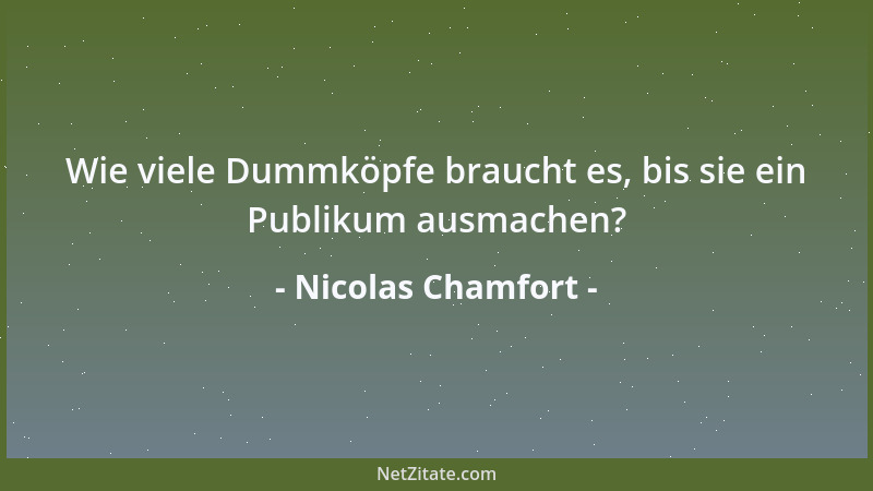 Nicolas Chamfort - Ich scheide endlich aus dieser Welt, wo das Herz entweder zerbrechen oder zu Erz werden muss....