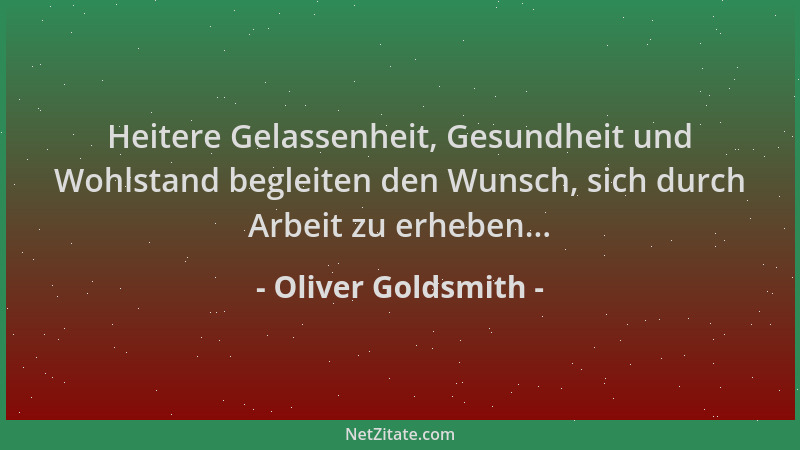 Oliver Goldsmith - Heitere Gelassenheit, Gesundheit und Wohlstand begleiten den Wunsch, sich durch Arbeit zu erheben......
