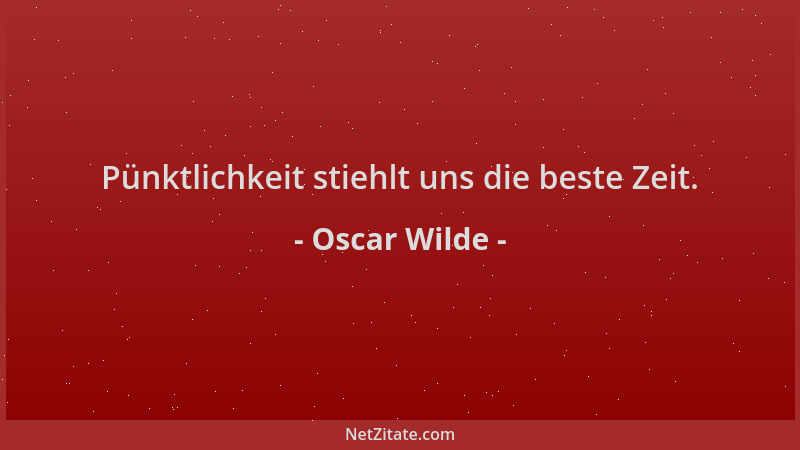 Oscar Wilde - Pünktlichkeit stiehlt uns die beste Zeit....