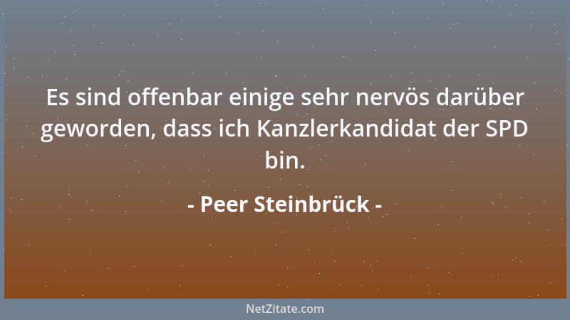 Peer Steinbrück - Es sind offenbar einige sehr nervös darüber geworden, dass ich Kanzlerkandidat der SPD bin....