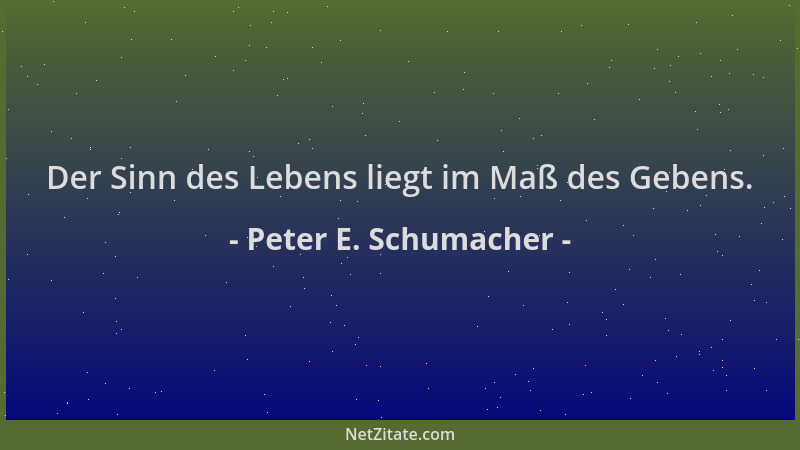 Peter E. Schumacher - Der Sinn des Lebens liegt im Maß des Gebens....