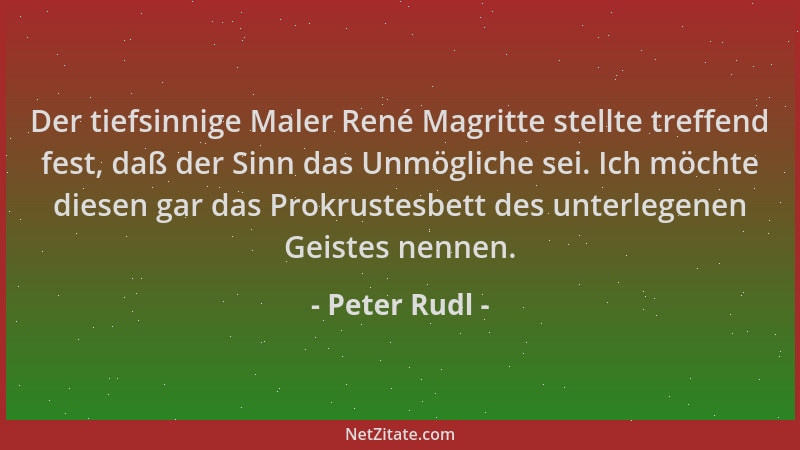 Peter Rudl - Der tiefsinnige Maler René Magritte stellte treffend fest, daß der Sinn das Unmögliche sei. Ich möchte diesen...