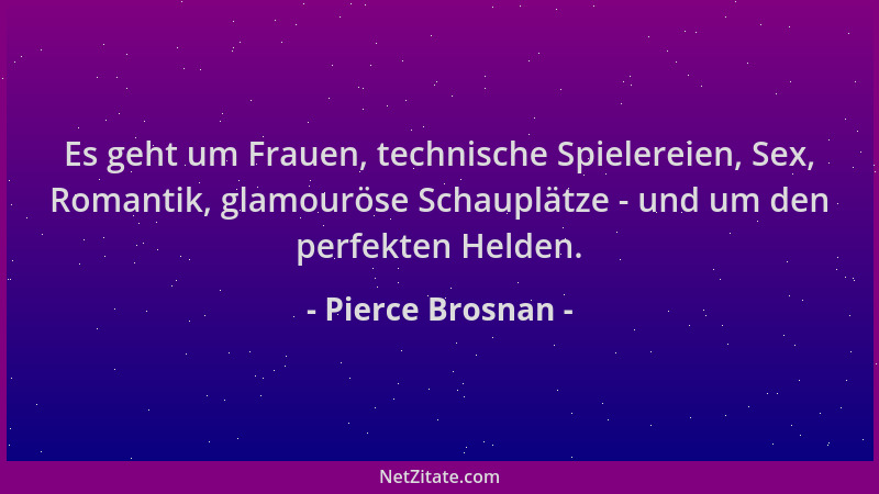 Pierce Brosnan - Es geht um Frauen, technische Spielereien, Sex, Romantik, glamouröse Schauplätze - und um den perfekten He...