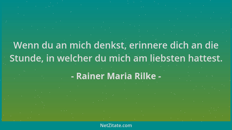Rainer Maria Rilke - Wenn du an mich denkst, erinnere dich an die Stunde, in welcher du mich am liebsten hattest....