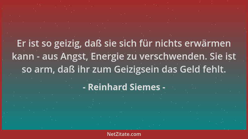 Reinhard Siemes - Er ist so geizig, daß sie sich für nichts erwärmen kann - aus Angst, Energie zu verschwenden. Sie ist so...