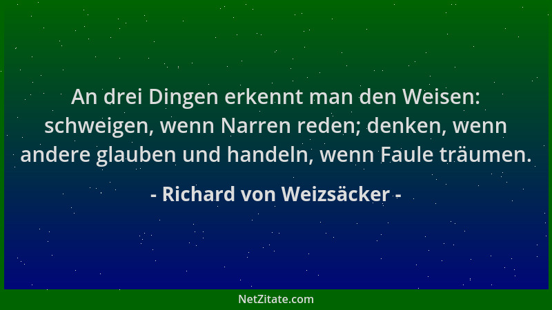 Richard von Weizsäcker - An drei Dingen erkennt man den Weisen: schweigen, wenn Narren reden; denken, wenn andere glauben u...