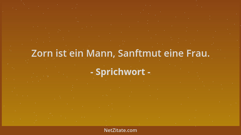 Sprichwort - Zorn ist ein Mann, Sanftmut eine Frau....