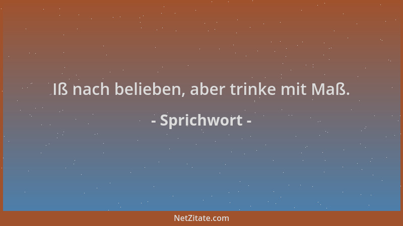 Sprichwort - Iß nach belieben, aber trinke mit Maß....