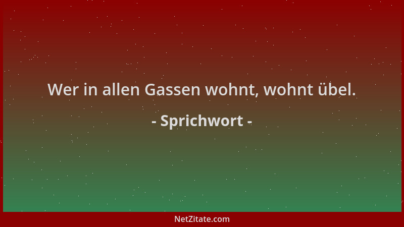 Sprichwort - Wer in allen Gassen wohnt, wohnt übel....