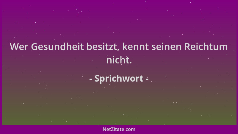 Sprichwort - Wer Gesundheit besitzt, kennt seinen Reichtum nicht....