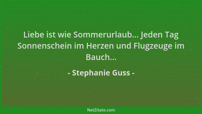 Stephanie Guss - Liebe ist wie Sommerurlaub... Jeden Tag Sonnenschein im Herzen und Flugzeuge im Bauch......
