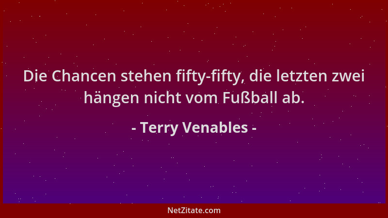 Terry Venables - Die Chancen stehen fifty-fifty, die letzten zwei hängen nicht vom Fußball ab....