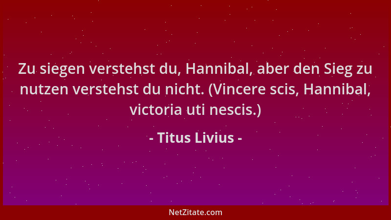 Titus Livius - Zu siegen verstehst du, Hannibal, aber den Sieg zu nutzen verstehst du nicht. (Vincere scis, Hannibal, victo...
