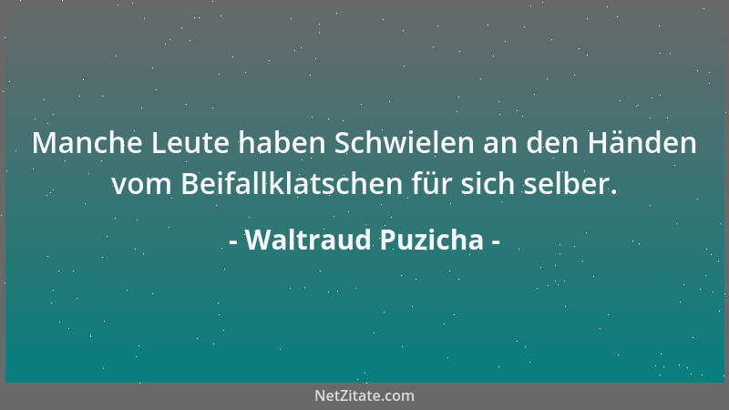 Waltraud Puzicha - Manche Leute haben Schwielen an den Händen vom Beifallklatschen für sich selber....