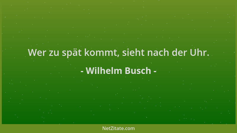 Wilhelm Busch - Wer zu spät kommt, sieht nach der Uhr....