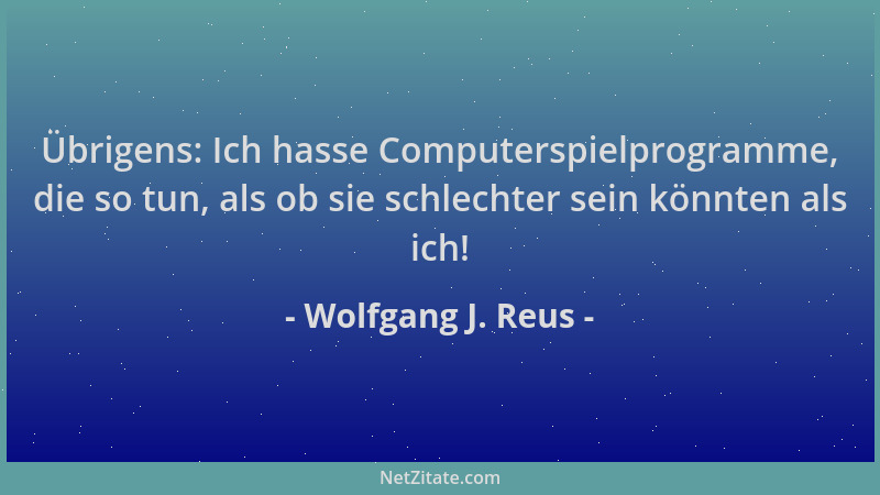 Wolfgang J. Reus - Übrigens: Ich hasse Computerspielprogramme, die so tun, als ob sie schlechter sein könnten als ich!...