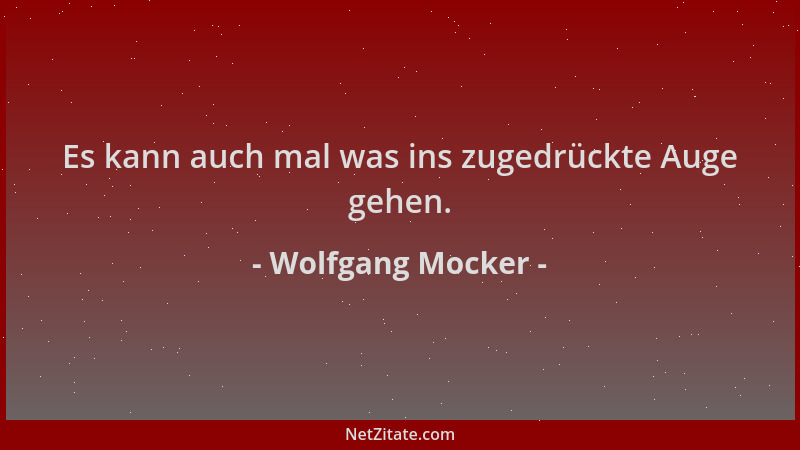 Wolfgang Mocker - Es kann auch mal was ins zugedrückte Auge gehen....