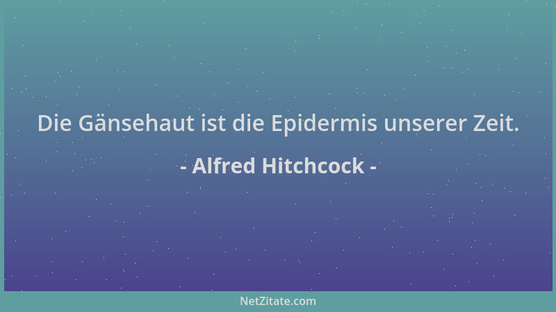 Alfred Hitchcock - Die Gänsehaut ist die Epidermis unserer Zeit....