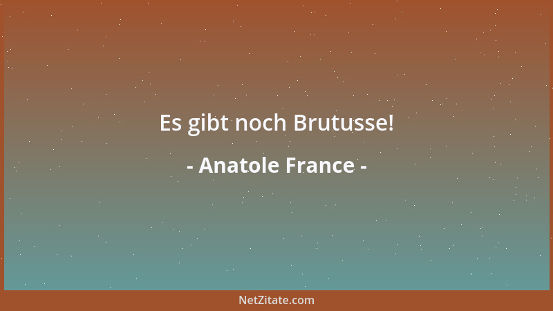 Anatole France - Es gibt noch Brutusse!...