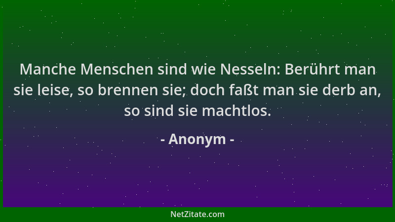 Anonym - Manche Menschen sind wie Nesseln: Berührt man sie leise, so brennen sie; doch faßt man sie derb an, so sind sie ma...