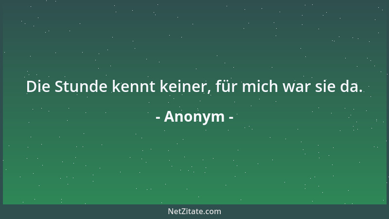Anonym - Die Stunde kennt keiner, für mich war sie da....