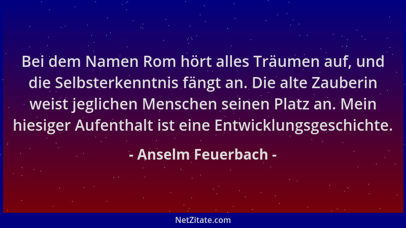 Anselm Feuerbach - Bei dem Namen Rom hört alles Träumen auf, und die Selbsterkenntnis fängt an. Die alte Zauberin weist jeg...