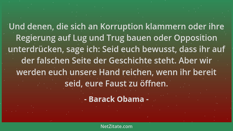 Barack Obama - Und denen, die sich an Korruption klammern oder ihre Regierung auf Lug und Trug bauen oder Opposition unterd...